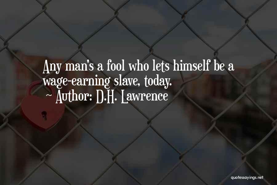 D.H. Lawrence Quotes: Any Man's A Fool Who Lets Himself Be A Wage-earning Slave, Today.