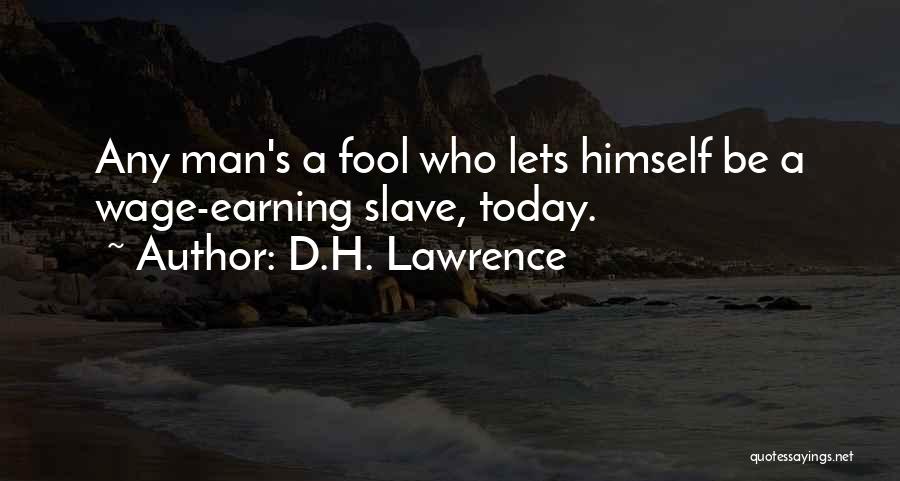 D.H. Lawrence Quotes: Any Man's A Fool Who Lets Himself Be A Wage-earning Slave, Today.