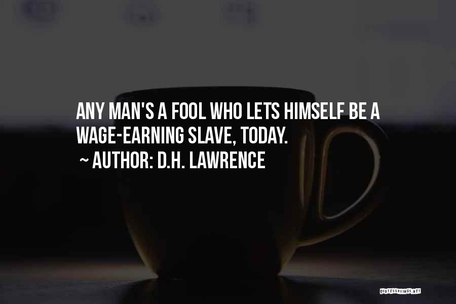 D.H. Lawrence Quotes: Any Man's A Fool Who Lets Himself Be A Wage-earning Slave, Today.