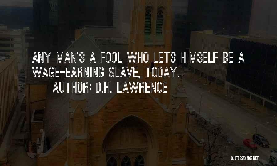 D.H. Lawrence Quotes: Any Man's A Fool Who Lets Himself Be A Wage-earning Slave, Today.