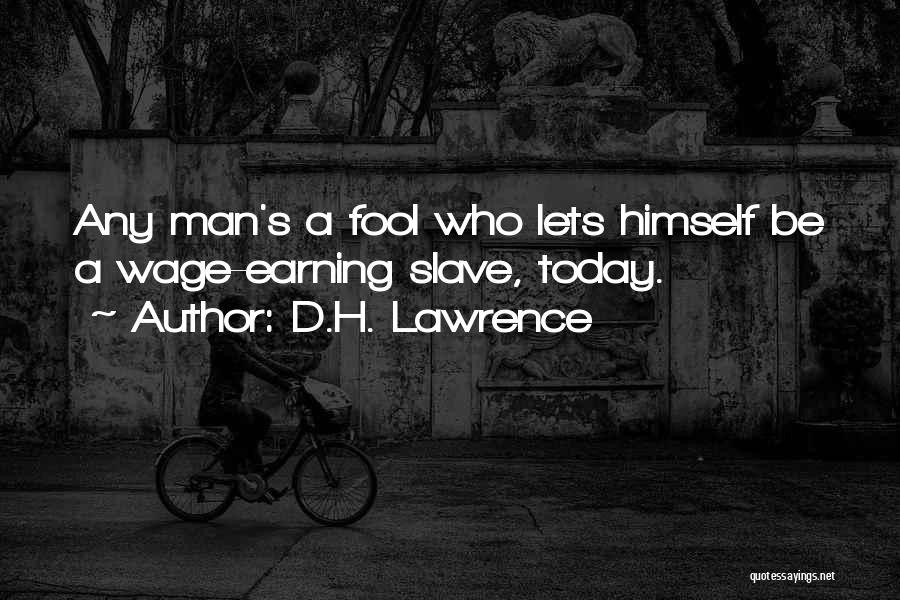 D.H. Lawrence Quotes: Any Man's A Fool Who Lets Himself Be A Wage-earning Slave, Today.