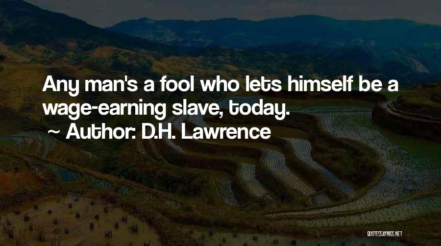 D.H. Lawrence Quotes: Any Man's A Fool Who Lets Himself Be A Wage-earning Slave, Today.