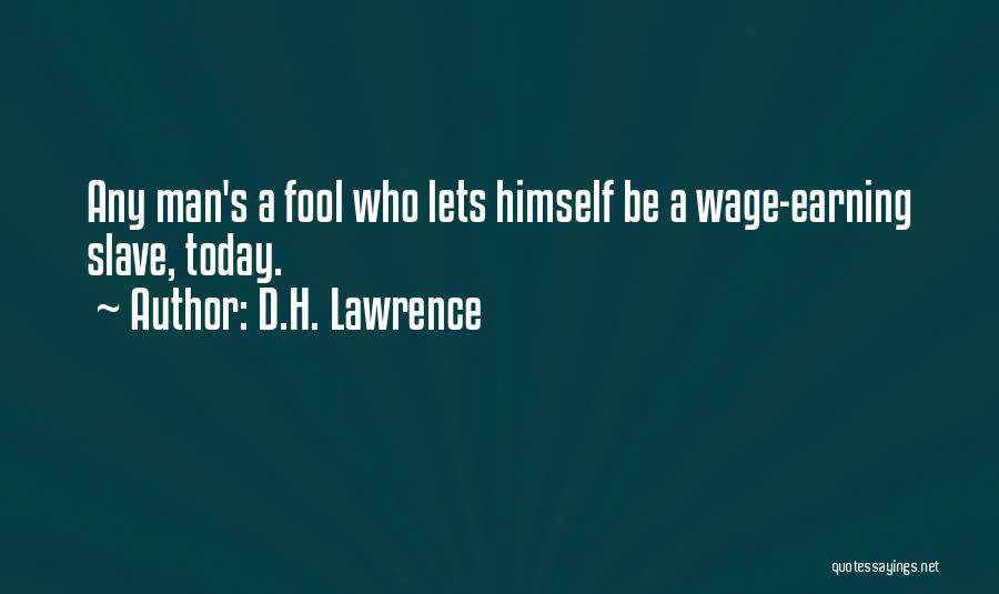 D.H. Lawrence Quotes: Any Man's A Fool Who Lets Himself Be A Wage-earning Slave, Today.