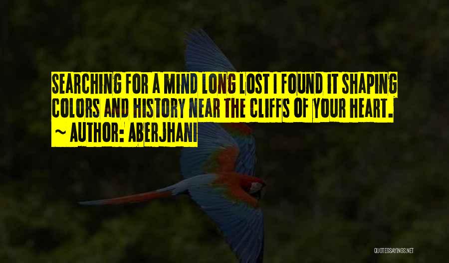 Aberjhani Quotes: Searching For A Mind Long Lost I Found It Shaping Colors And History Near The Cliffs Of Your Heart.