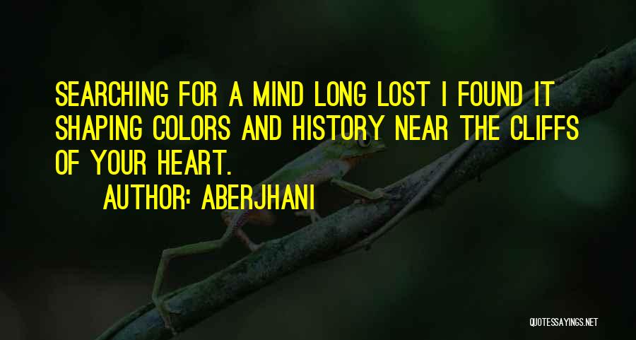 Aberjhani Quotes: Searching For A Mind Long Lost I Found It Shaping Colors And History Near The Cliffs Of Your Heart.