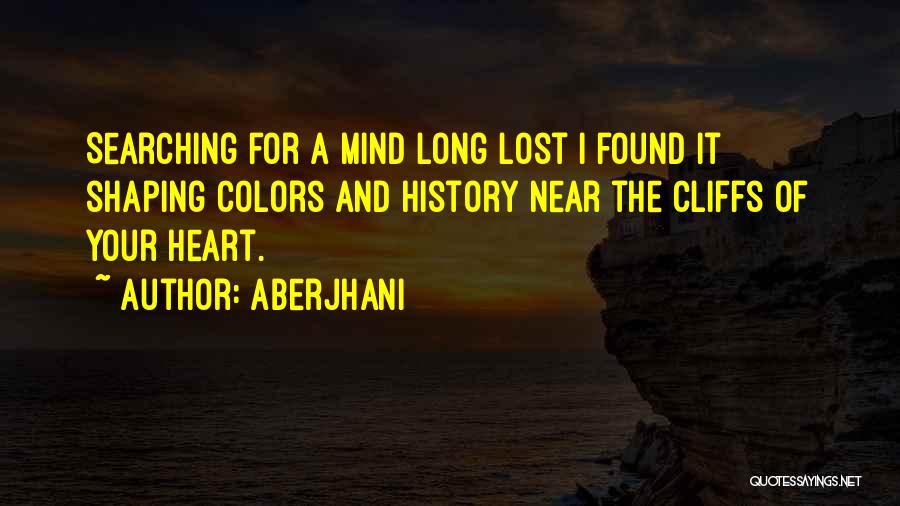Aberjhani Quotes: Searching For A Mind Long Lost I Found It Shaping Colors And History Near The Cliffs Of Your Heart.