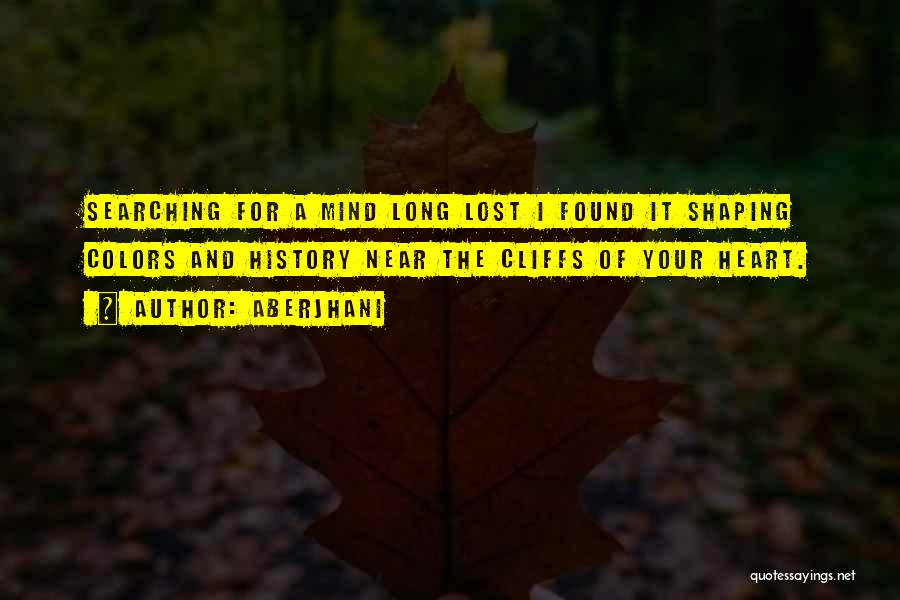 Aberjhani Quotes: Searching For A Mind Long Lost I Found It Shaping Colors And History Near The Cliffs Of Your Heart.