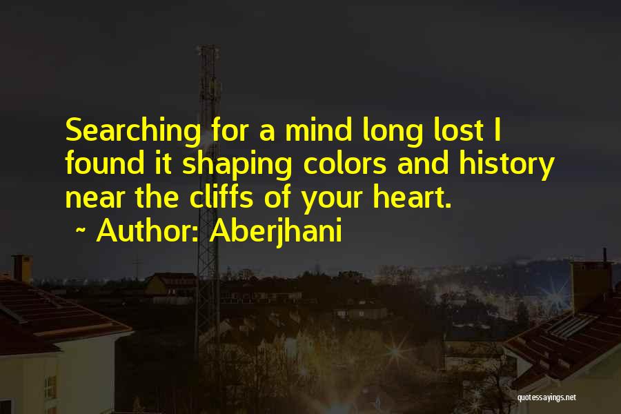 Aberjhani Quotes: Searching For A Mind Long Lost I Found It Shaping Colors And History Near The Cliffs Of Your Heart.