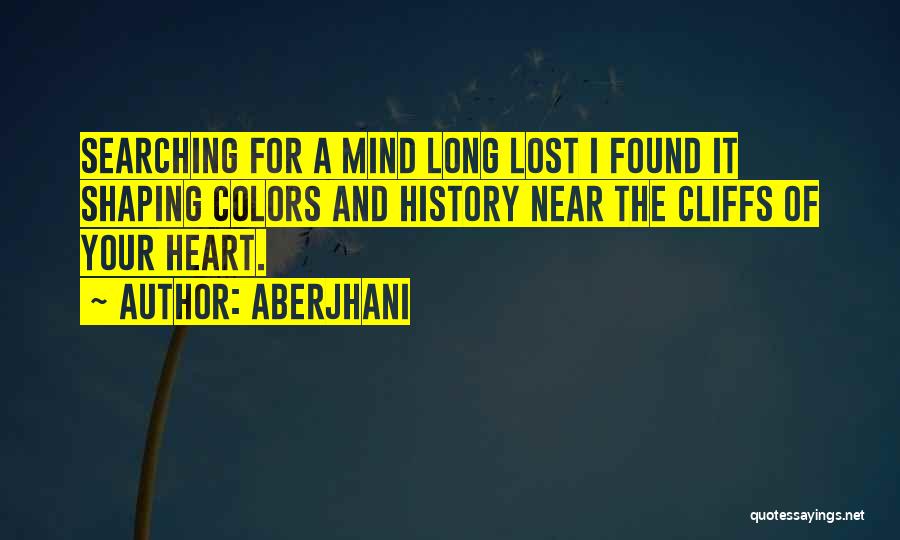 Aberjhani Quotes: Searching For A Mind Long Lost I Found It Shaping Colors And History Near The Cliffs Of Your Heart.