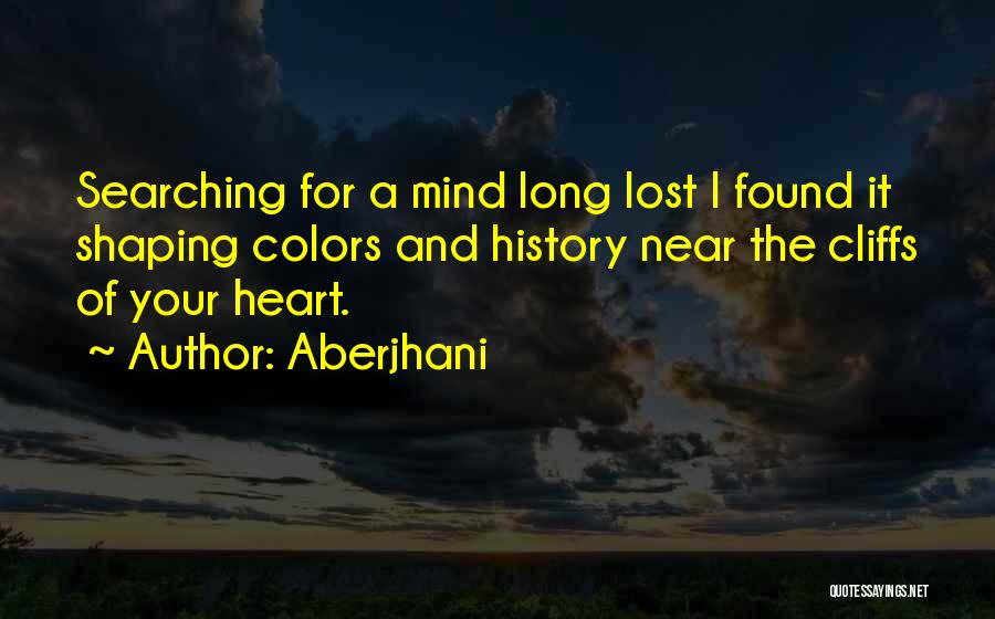 Aberjhani Quotes: Searching For A Mind Long Lost I Found It Shaping Colors And History Near The Cliffs Of Your Heart.