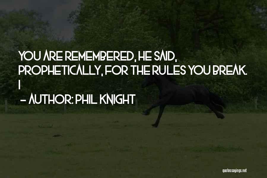 Phil Knight Quotes: You Are Remembered, He Said, Prophetically, For The Rules You Break. I