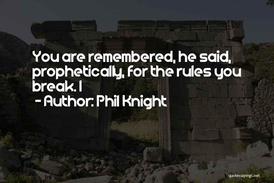 Phil Knight Quotes: You Are Remembered, He Said, Prophetically, For The Rules You Break. I