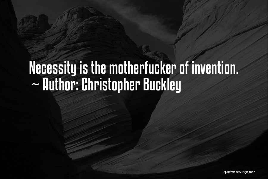 Christopher Buckley Quotes: Necessity Is The Motherfucker Of Invention.