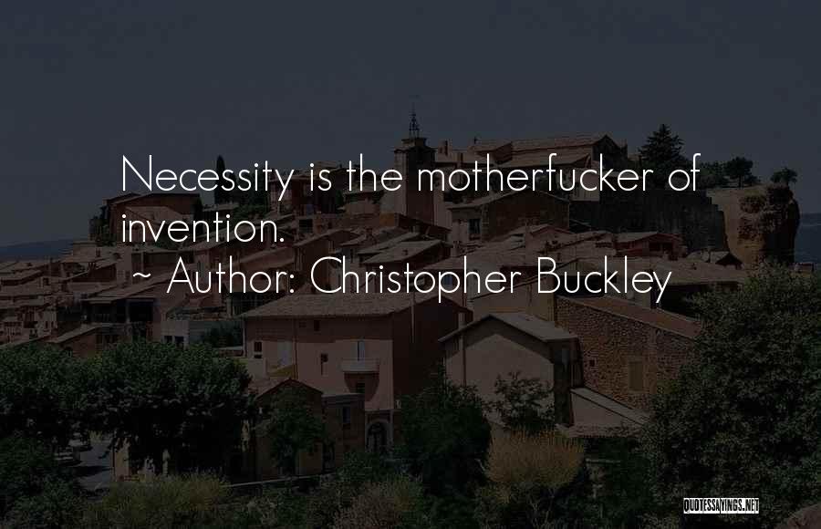 Christopher Buckley Quotes: Necessity Is The Motherfucker Of Invention.