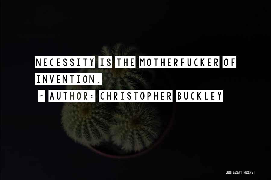 Christopher Buckley Quotes: Necessity Is The Motherfucker Of Invention.