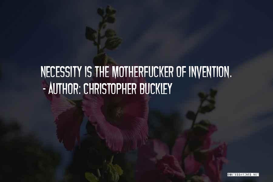 Christopher Buckley Quotes: Necessity Is The Motherfucker Of Invention.