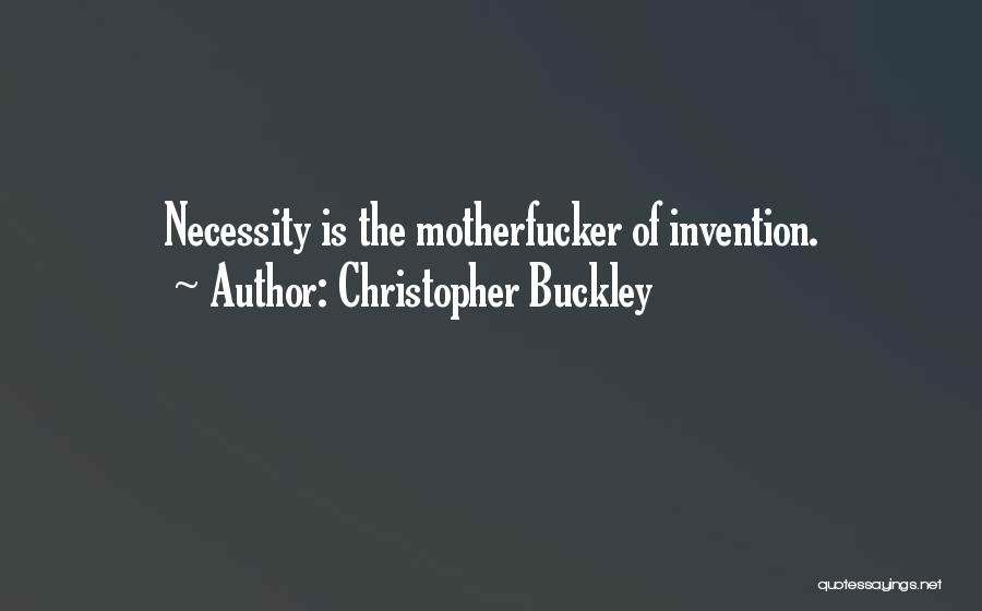 Christopher Buckley Quotes: Necessity Is The Motherfucker Of Invention.