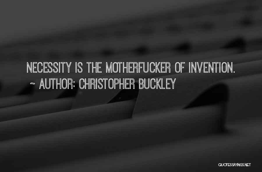 Christopher Buckley Quotes: Necessity Is The Motherfucker Of Invention.