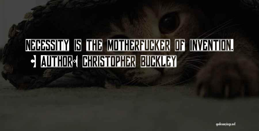 Christopher Buckley Quotes: Necessity Is The Motherfucker Of Invention.