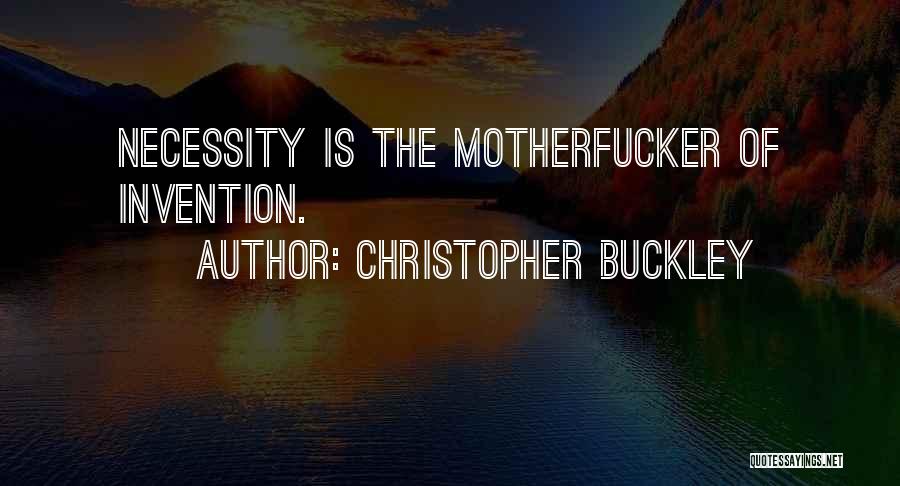 Christopher Buckley Quotes: Necessity Is The Motherfucker Of Invention.