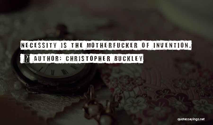 Christopher Buckley Quotes: Necessity Is The Motherfucker Of Invention.