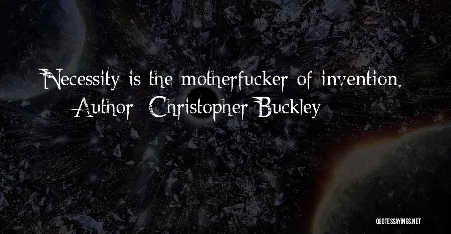 Christopher Buckley Quotes: Necessity Is The Motherfucker Of Invention.