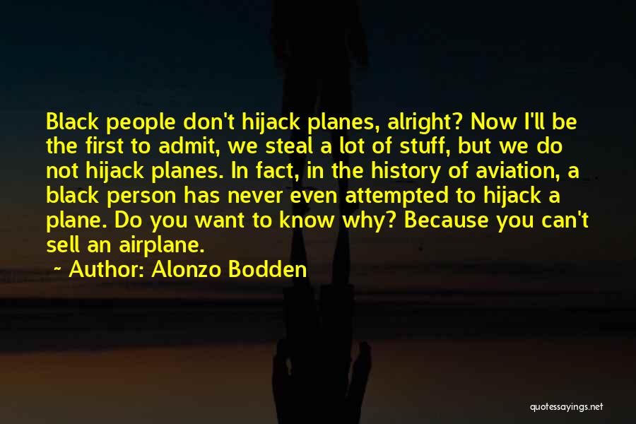 Alonzo Bodden Quotes: Black People Don't Hijack Planes, Alright? Now I'll Be The First To Admit, We Steal A Lot Of Stuff, But