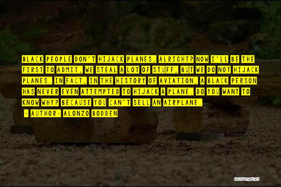 Alonzo Bodden Quotes: Black People Don't Hijack Planes, Alright? Now I'll Be The First To Admit, We Steal A Lot Of Stuff, But