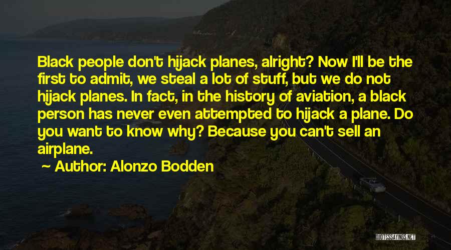 Alonzo Bodden Quotes: Black People Don't Hijack Planes, Alright? Now I'll Be The First To Admit, We Steal A Lot Of Stuff, But