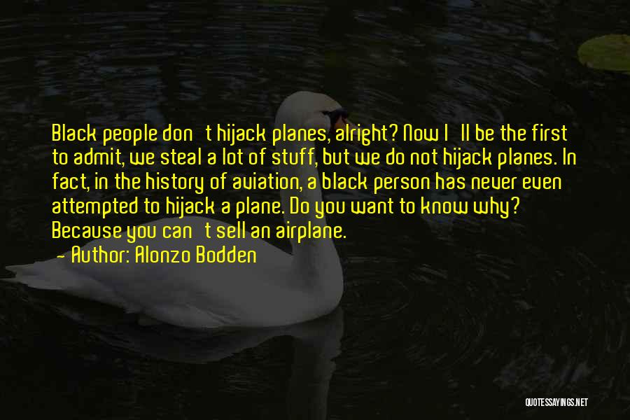 Alonzo Bodden Quotes: Black People Don't Hijack Planes, Alright? Now I'll Be The First To Admit, We Steal A Lot Of Stuff, But