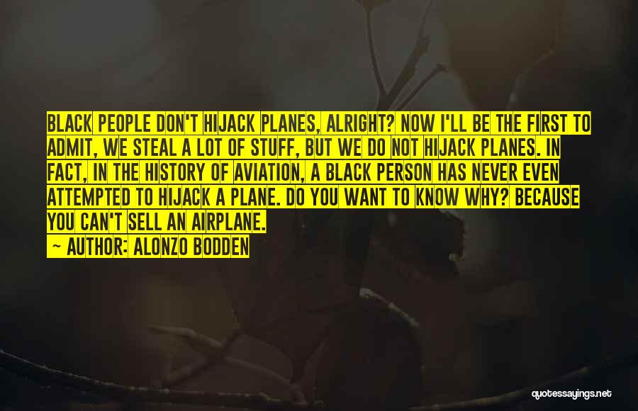 Alonzo Bodden Quotes: Black People Don't Hijack Planes, Alright? Now I'll Be The First To Admit, We Steal A Lot Of Stuff, But