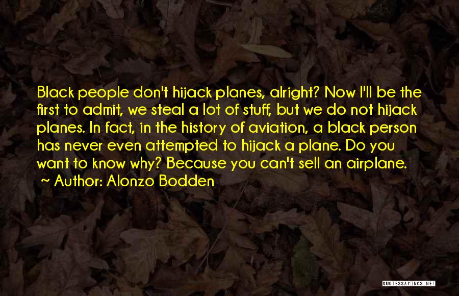 Alonzo Bodden Quotes: Black People Don't Hijack Planes, Alright? Now I'll Be The First To Admit, We Steal A Lot Of Stuff, But