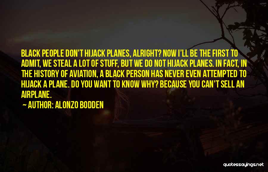 Alonzo Bodden Quotes: Black People Don't Hijack Planes, Alright? Now I'll Be The First To Admit, We Steal A Lot Of Stuff, But