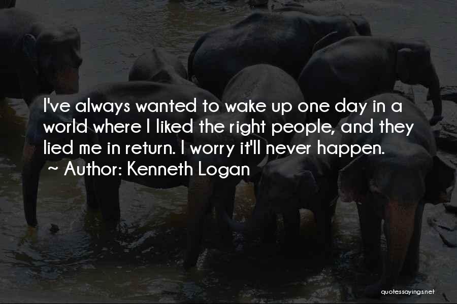 Kenneth Logan Quotes: I've Always Wanted To Wake Up One Day In A World Where I Liked The Right People, And They Lied