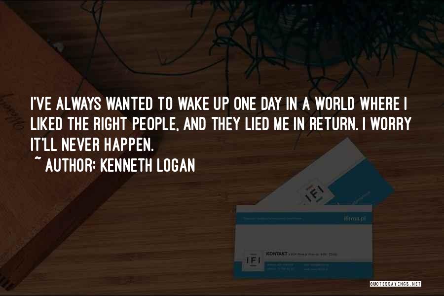 Kenneth Logan Quotes: I've Always Wanted To Wake Up One Day In A World Where I Liked The Right People, And They Lied