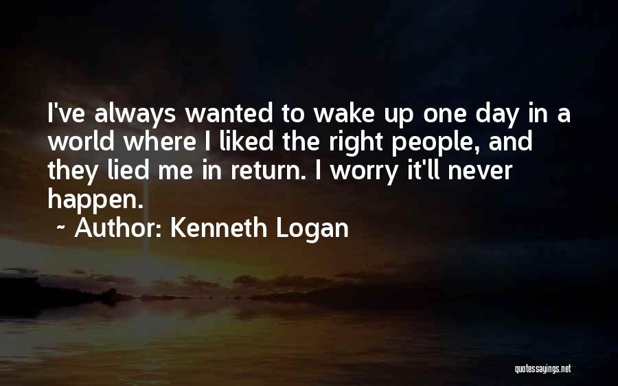 Kenneth Logan Quotes: I've Always Wanted To Wake Up One Day In A World Where I Liked The Right People, And They Lied