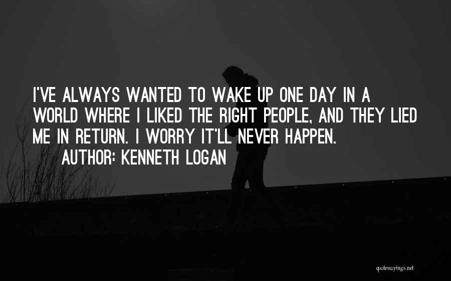 Kenneth Logan Quotes: I've Always Wanted To Wake Up One Day In A World Where I Liked The Right People, And They Lied