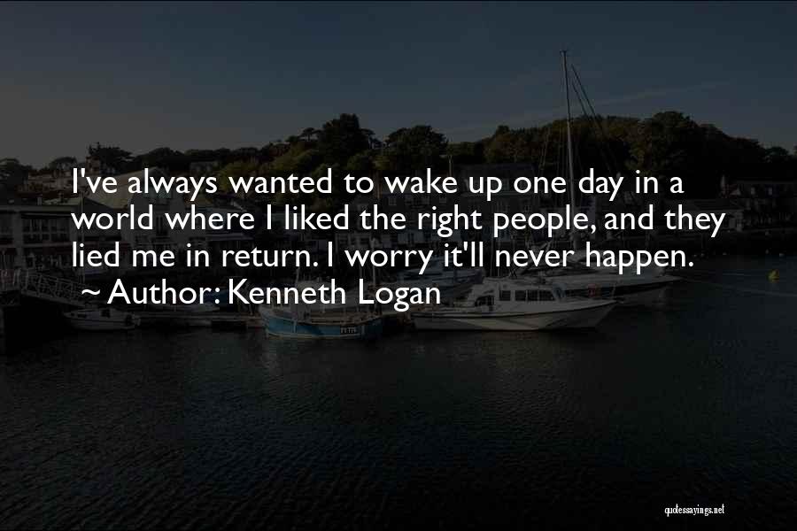 Kenneth Logan Quotes: I've Always Wanted To Wake Up One Day In A World Where I Liked The Right People, And They Lied