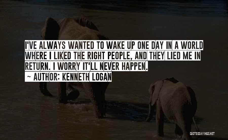 Kenneth Logan Quotes: I've Always Wanted To Wake Up One Day In A World Where I Liked The Right People, And They Lied