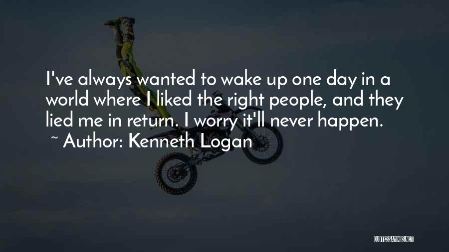 Kenneth Logan Quotes: I've Always Wanted To Wake Up One Day In A World Where I Liked The Right People, And They Lied