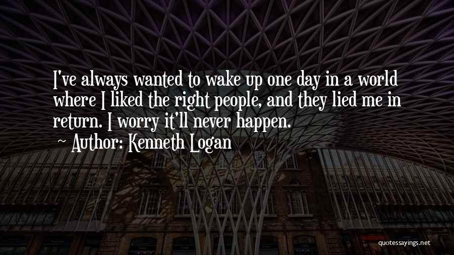 Kenneth Logan Quotes: I've Always Wanted To Wake Up One Day In A World Where I Liked The Right People, And They Lied