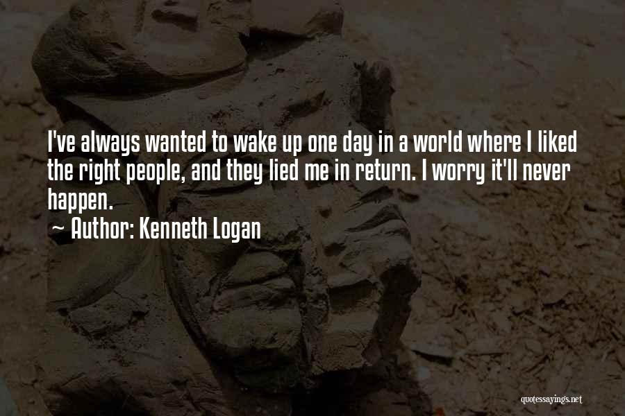 Kenneth Logan Quotes: I've Always Wanted To Wake Up One Day In A World Where I Liked The Right People, And They Lied