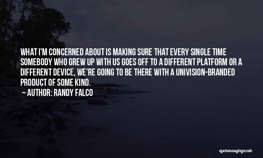 Randy Falco Quotes: What I'm Concerned About Is Making Sure That Every Single Time Somebody Who Grew Up With Us Goes Off To