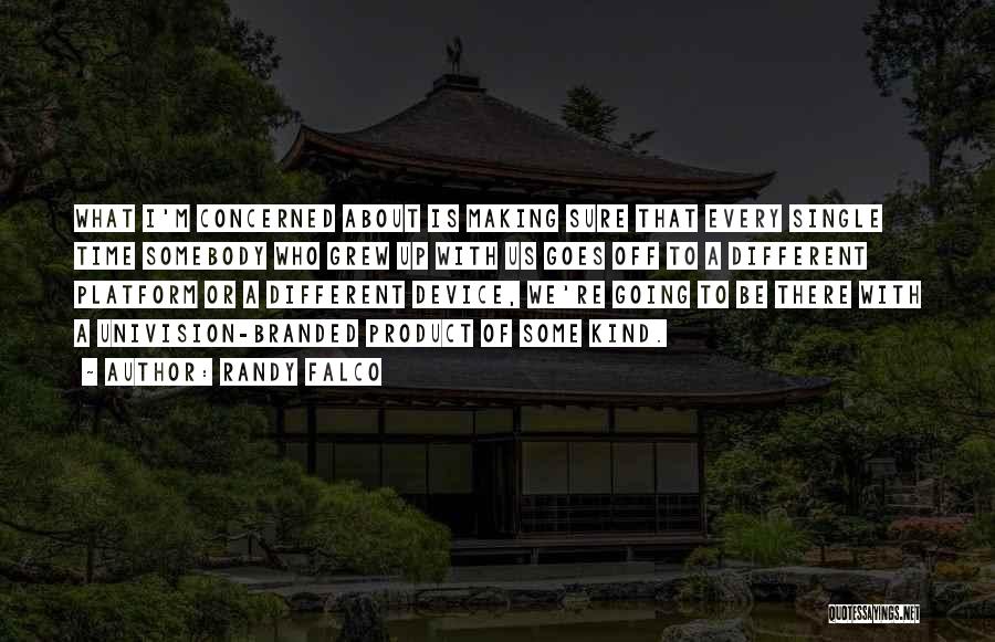 Randy Falco Quotes: What I'm Concerned About Is Making Sure That Every Single Time Somebody Who Grew Up With Us Goes Off To