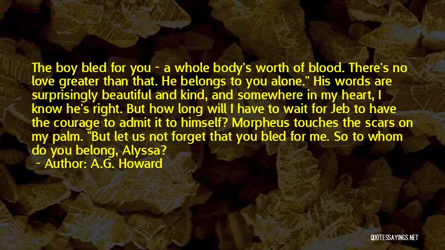 A.G. Howard Quotes: The Boy Bled For You - A Whole Body's Worth Of Blood. There's No Love Greater Than That. He Belongs