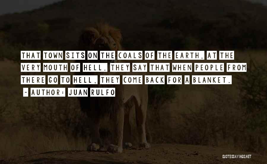 Juan Rulfo Quotes: That Town Sits On The Coals Of The Earth, At The Very Mouth Of Hell. They Say That When People