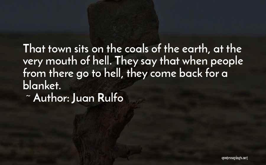 Juan Rulfo Quotes: That Town Sits On The Coals Of The Earth, At The Very Mouth Of Hell. They Say That When People