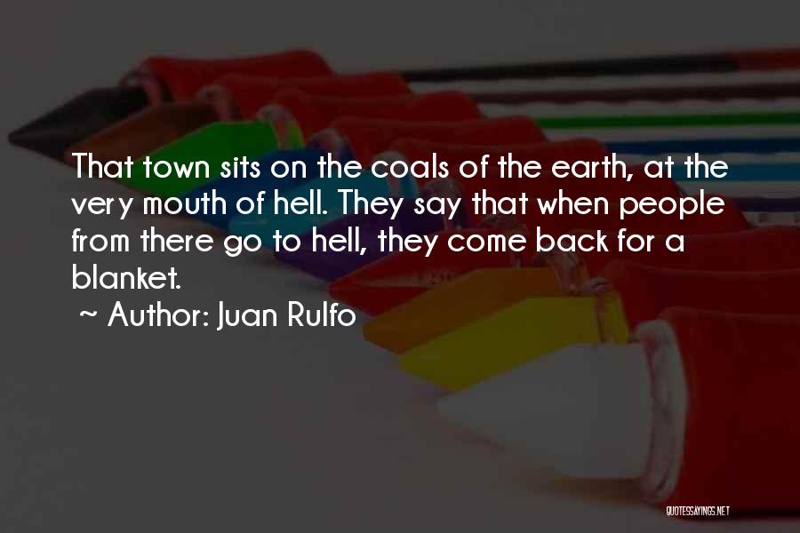 Juan Rulfo Quotes: That Town Sits On The Coals Of The Earth, At The Very Mouth Of Hell. They Say That When People