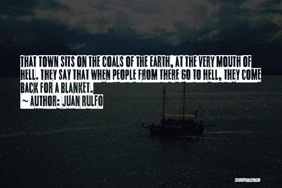 Juan Rulfo Quotes: That Town Sits On The Coals Of The Earth, At The Very Mouth Of Hell. They Say That When People