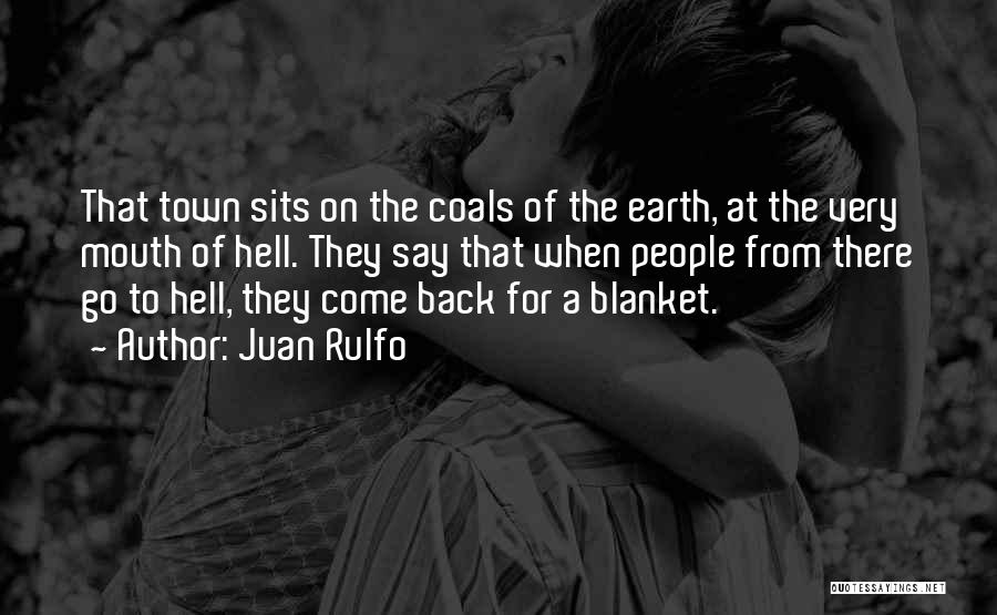 Juan Rulfo Quotes: That Town Sits On The Coals Of The Earth, At The Very Mouth Of Hell. They Say That When People